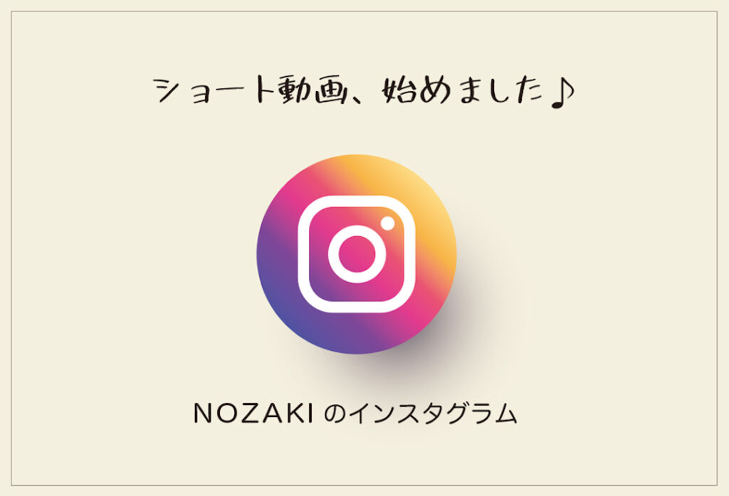 NOZAKIのInstagram、ショート動画始めました♪